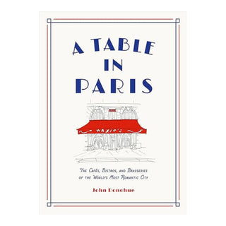 A Table in Paris: The Cafés, Bistros, and Brasseries of the World's Most Romantic City